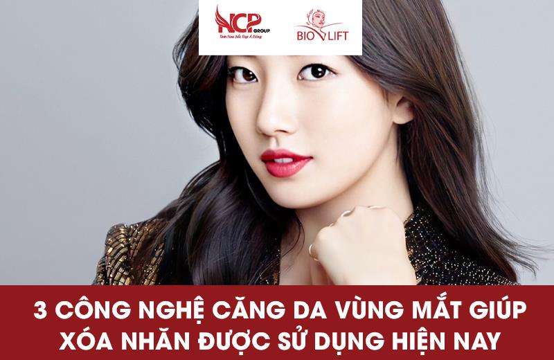 3 CÔNG NGHỆ CĂNG DA VÙNG MẮT GIÚP XÓA NHĂN, NÂNG CƠ ĐƯỢC SỬ DỤNG HIỆN NAY