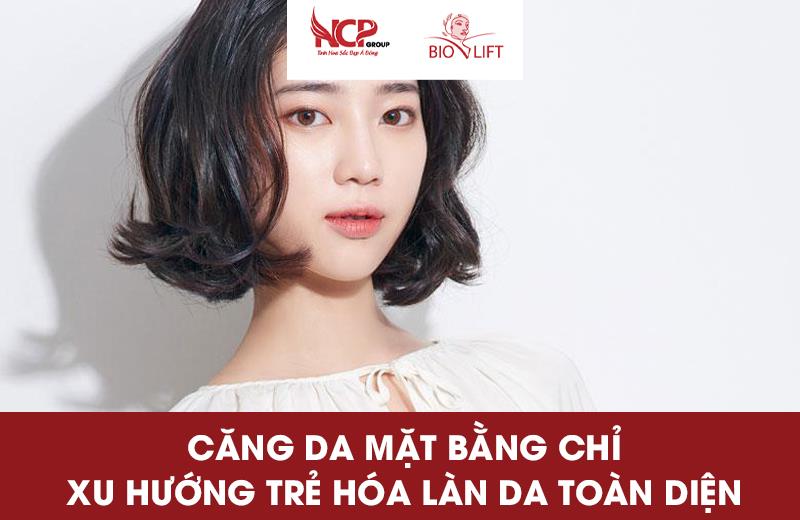 CĂNG DA MẶT BẰNG CHỈ, XU HƯỚNG TRẺ HÓA LÀN DA TOÀN DIỆN