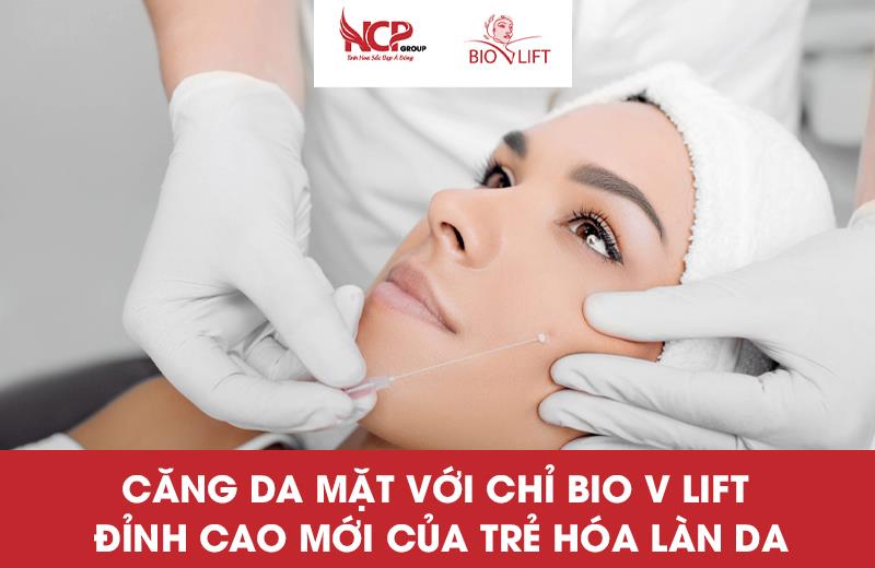 CĂNG DA MẶT VỚI CHỈ BIO V LIFT - ĐỈNH CAO MỚI CỦA TRẺ HÓA LÀN DA, XÓA NHĂN HIỆU QUẢ